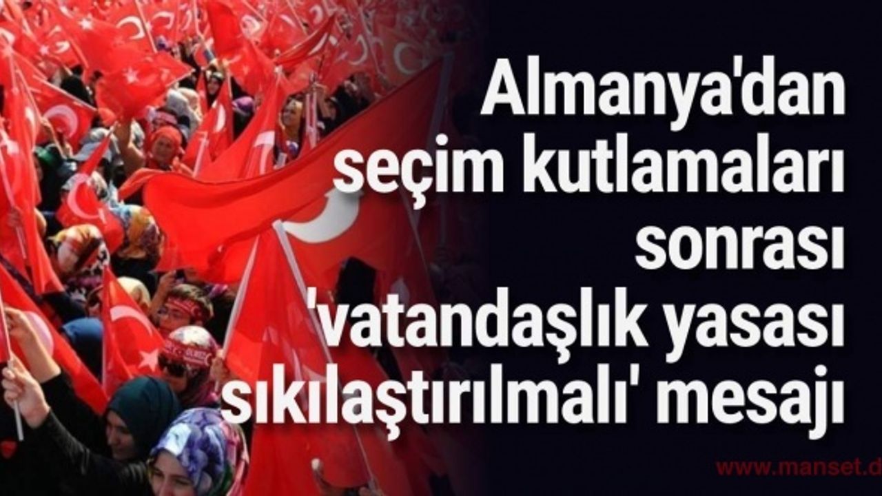 Almanya'dan seçim kutlamaları sonrası 'vatandaşlık yasası sıkılaştırılmalı' mesajı