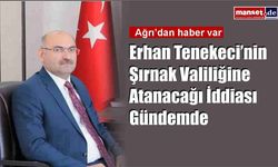 Erhan Tenekeci’nin Şırnak Valiliğine Atanacağı İddiası Gündemde