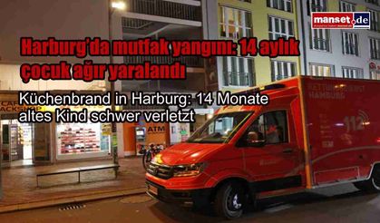 Harburg’da mutfak yangını: 14 aylık çocuk ağır yaralandı