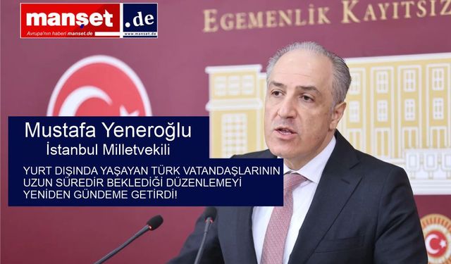 Mustafa Yeneroğlu: Yurt Dışındaki Vatandaşların Beklentileri Göz Ardı Edilmemeli