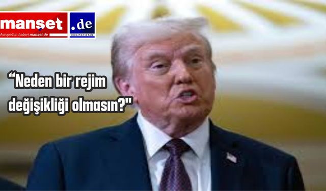 Trump’tan İran’a Sert Mesaj: “Neden Bir Rejim Değişikliği Olmasın?”