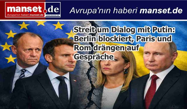 AB’de Putin’le Diyalog Tartışması: Berlin Karşı Çıkıyor, Paris ve Roma Baskı Yapıyor