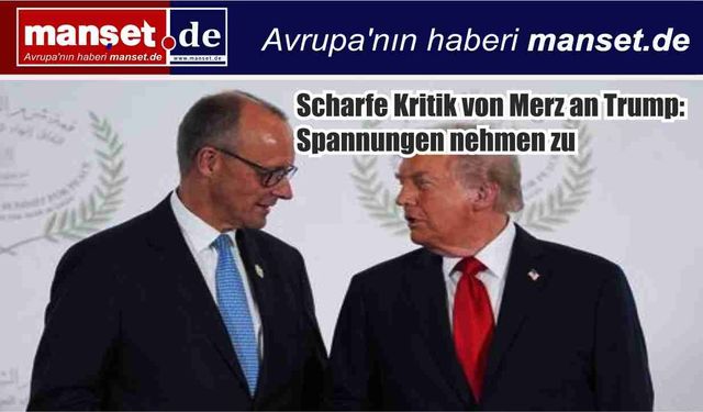 Merz’den Trump’a Sert Eleştiri: Berlin-Washington Hattında Gerilim