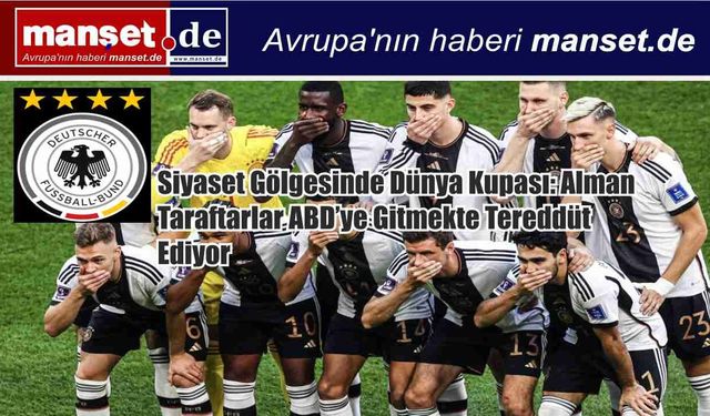 Siyaset Gölgesinde Dünya Kupası: Alman Taraftarlar ABD’ye Gitmekte Tereddüt Ediyor