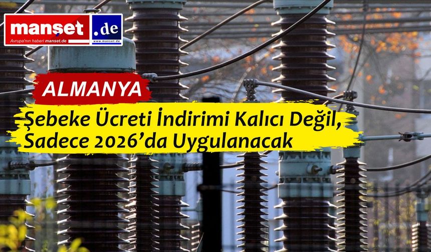 Almanya’da Elektrik Şebeke Ücreti İndirimi Yalnızca 2026 ile Sınırlı Kalacak