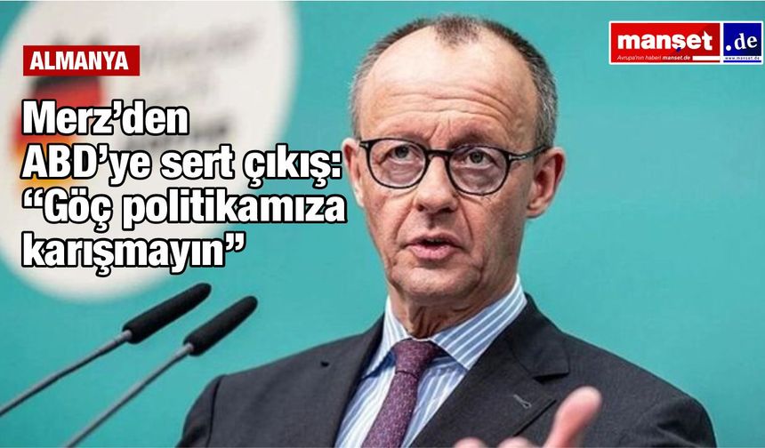 Merz’den Washington’a net mesaj: “Göç politikası bizim işimiz”