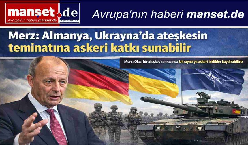 Merz: Almanya, Ukrayna’da ateşkesin teminatına askeri katkı sunabilir