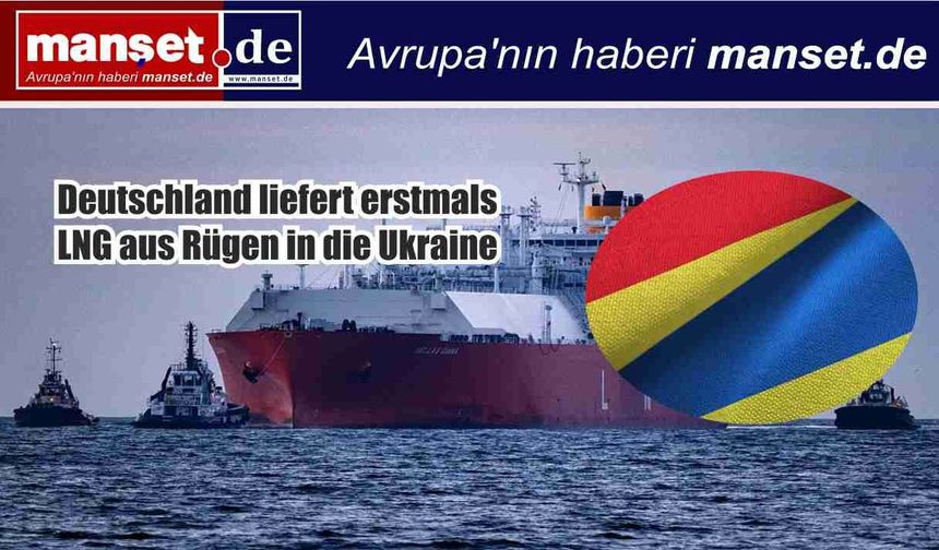 Almanya’dan Ukrayna’ya LNG Desteği: Rügen Hattı Açıldı