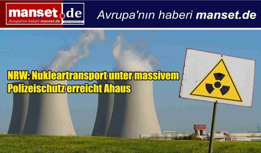 NRW’de Nükleer Atık Sevkiyatı: 2 Bin 500 Polis Eşliğinde Ahaus’a Ulaştırıldı