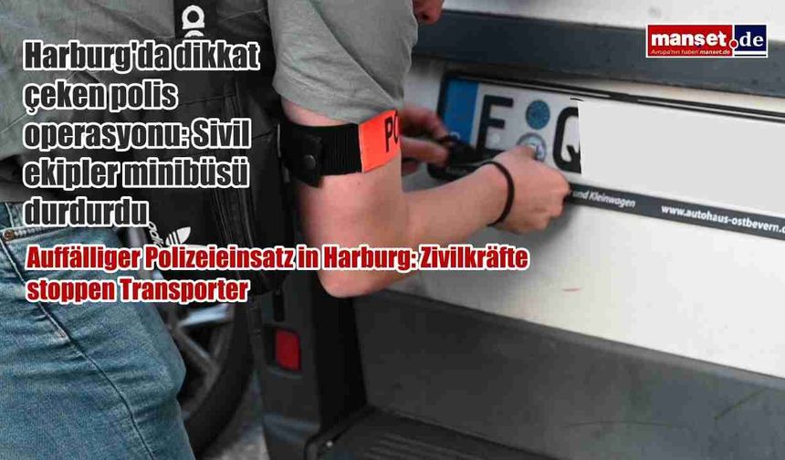 Harburg'da dikkat çeken polis operasyonu: Sivil ekipler minibüsü durdurdu