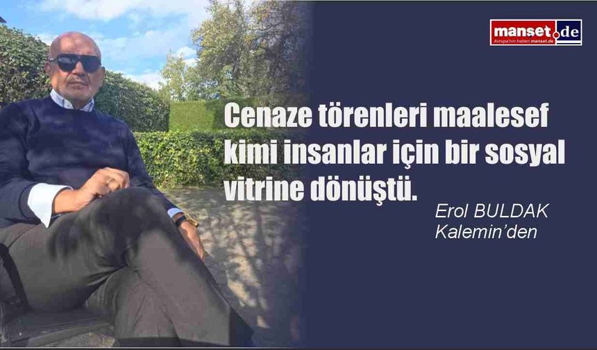 Cenaze törenleri maalesef kimi insanlar için bir sosyal vitrine dönüştü.